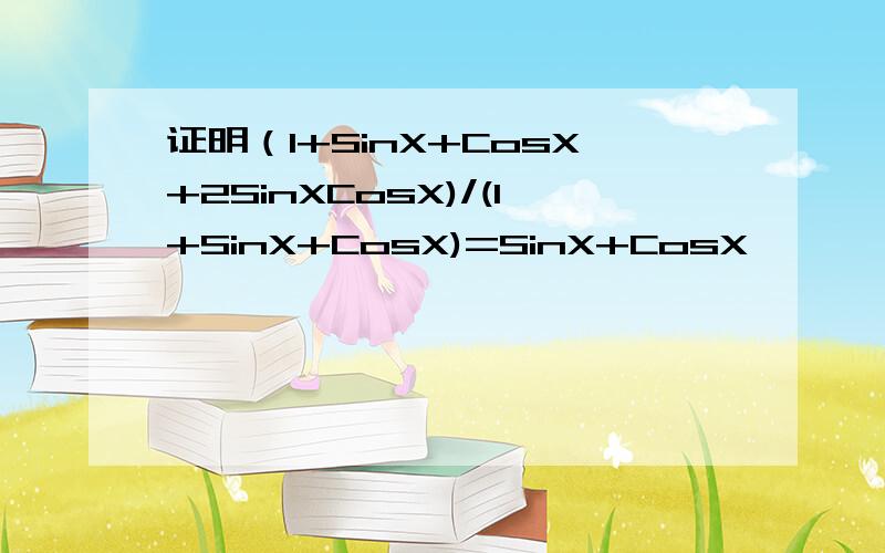 证明（1+SinX+CosX+2SinXCosX)/(1+SinX+CosX)=SinX+CosX