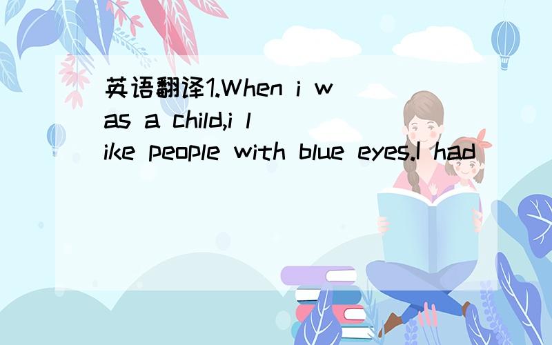 英语翻译1.When i was a child,i like people with blue eyes.I had