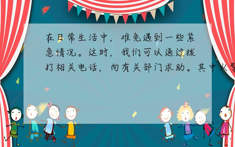 在日常生活中，难免遇到一些紧急情况。这时，我们可以通过拨打相关电话，向有关部门求助。其中火警、治安报警、交通事故、医疗急