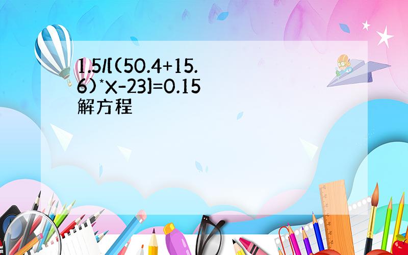 1.5/[(50.4+15.6)*X-23]=0.15 解方程