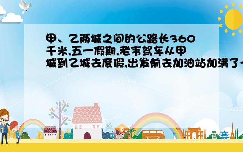 甲、乙两城之间的公路长360千米,五一假期,老韦驾车从甲城到乙城去度假,出发前去加油站加满了一箱油.当行驶了240千米时