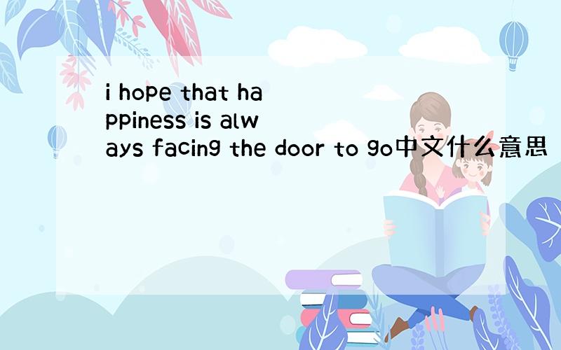 i hope that happiness is always facing the door to go中文什么意思