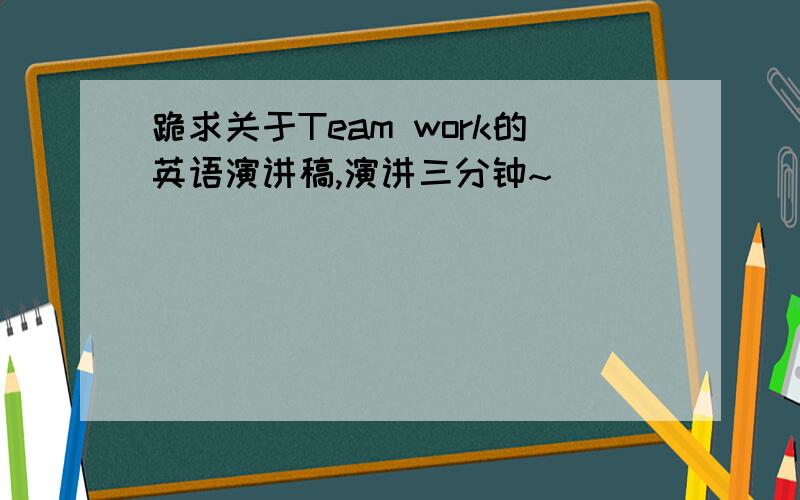 跪求关于Team work的英语演讲稿,演讲三分钟~