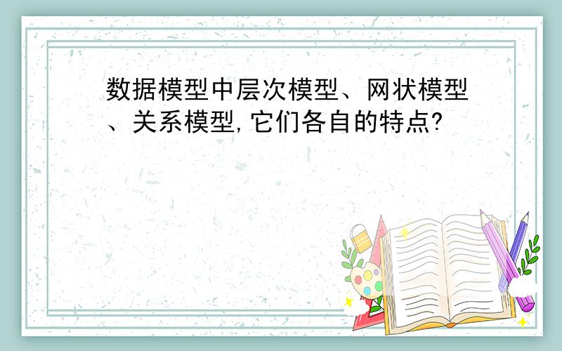 数据模型中层次模型、网状模型、关系模型,它们各自的特点?
