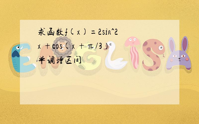 求函数f(x)=2sin^2x +cos(x +π/3）单调增区间