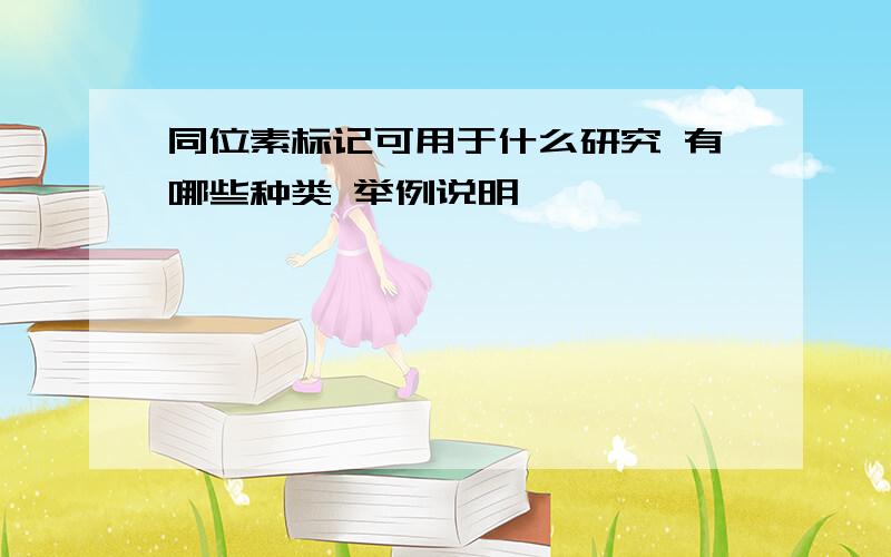 同位素标记可用于什么研究 有哪些种类 举例说明