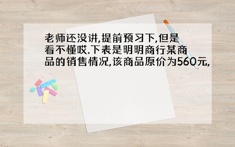 老师还没讲,提前预习下,但是看不懂哎.下表是明明商行某商品的销售情况,该商品原价为560元,