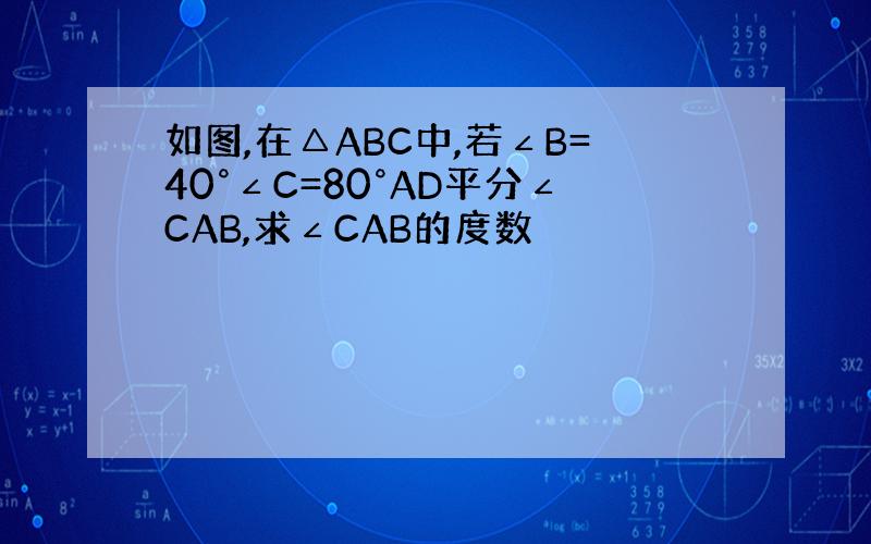 如图,在△ABC中,若∠B=40°∠C=80°AD平分∠CAB,求∠CAB的度数