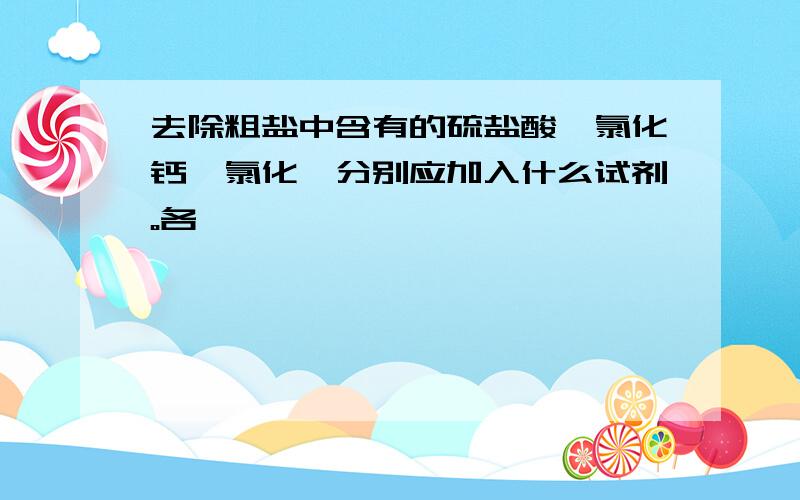 去除粗盐中含有的硫盐酸、氯化钙、氯化镁分别应加入什么试剂。各