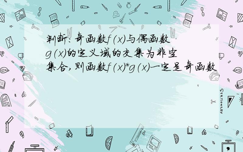 判断：奇函数f(x)与偶函数g(x)的定义域的交集为非空集合,则函数f(x)*g(x)一定是奇函数