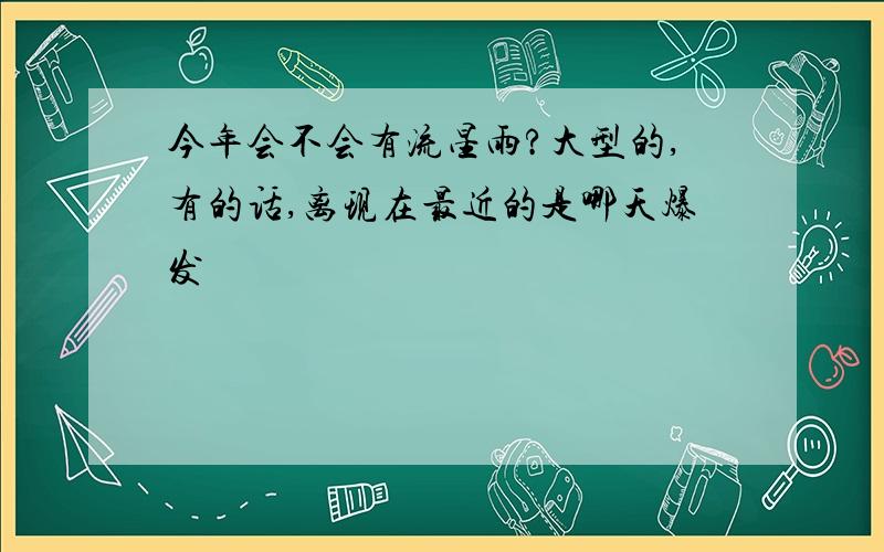 今年会不会有流星雨?大型的,有的话,离现在最近的是哪天爆发