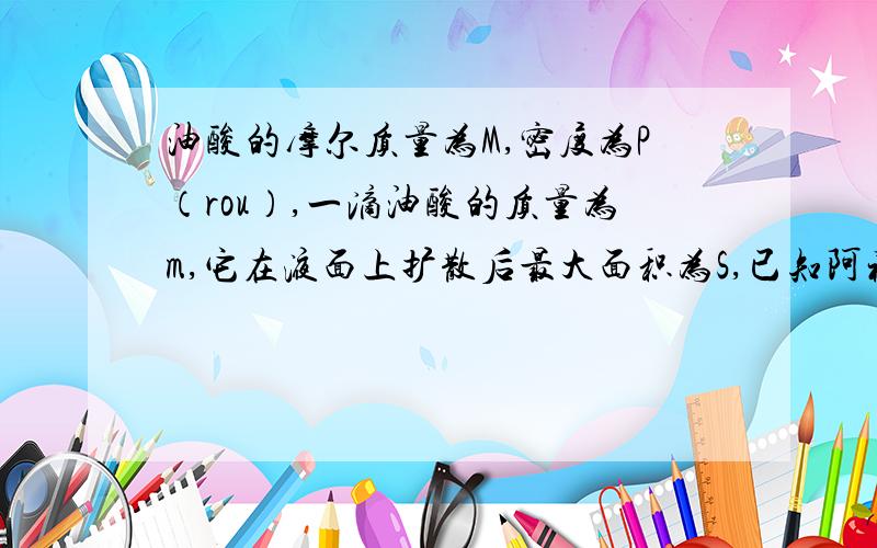 油酸的摩尔质量为M,密度为P（rou）,一滴油酸的质量为m,它在液面上扩散后最大面积为S,已知阿福加德罗常数为Na,问油