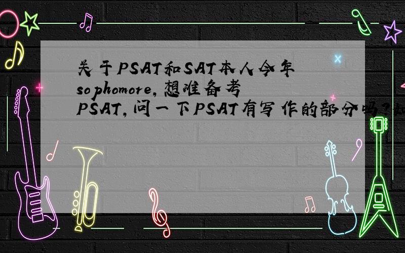 关于PSAT和SAT本人今年sophomore,想准备考PSAT,问一下PSAT有写作的部分吗?如果词汇量不过的话,有没