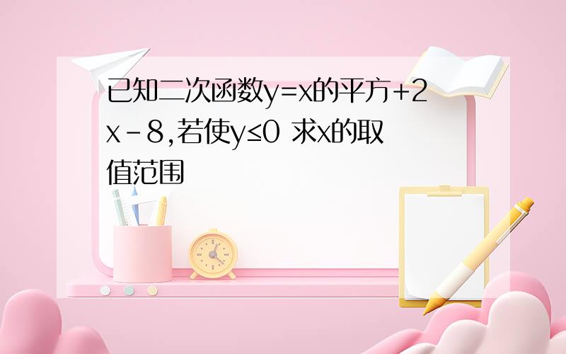 已知二次函数y=x的平方+2x-8,若使y≤0 求x的取值范围