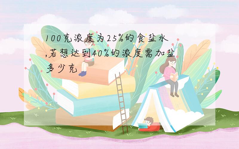 100克浓度为25%的食盐水,若想达到40%的浓度需加盐多少克