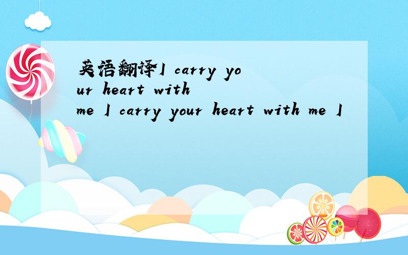 英语翻译I carry your heart with me I carry your heart with me I