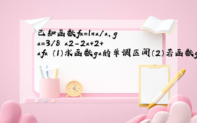 已知函数fx=lnx/x,gx=3/8 x2-2x+2+xfx （1）求函数gx的单调区间（2）若函数gx打不出看图吧