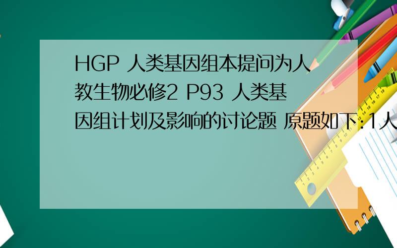 HGP 人类基因组本提问为人教生物必修2 P93 人类基因组计划及影响的讨论题 原题如下:1人类基因组全部序列的测定获得