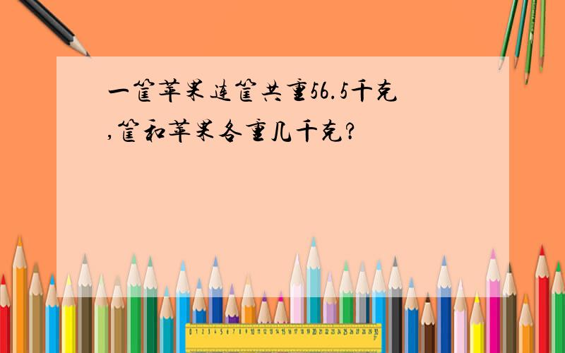 一筐苹果连筐共重56.5千克,筐和苹果各重几千克?