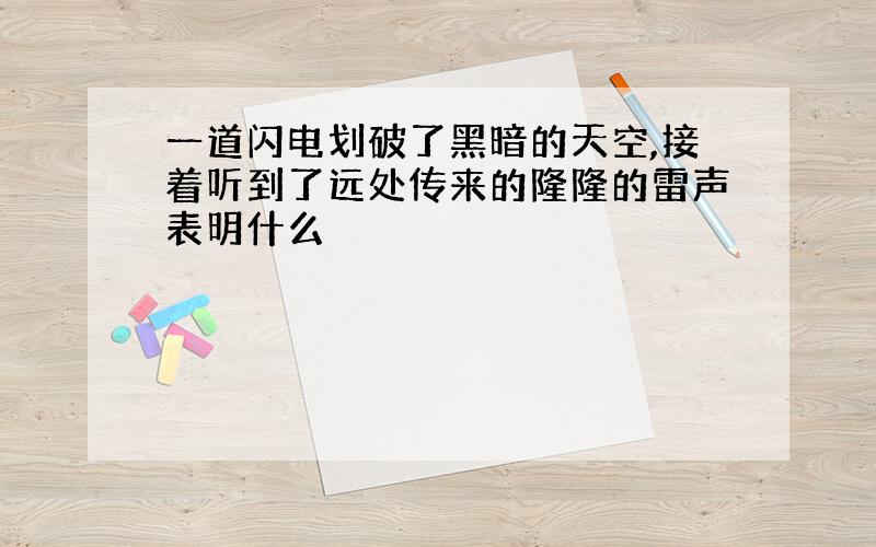 一道闪电划破了黑暗的天空,接着听到了远处传来的隆隆的雷声表明什么