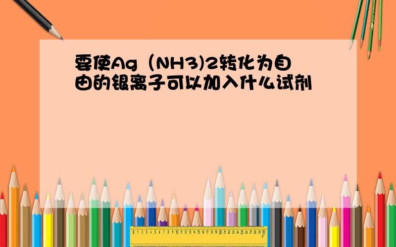 要使Ag（NH3)2转化为自由的银离子可以加入什么试剂