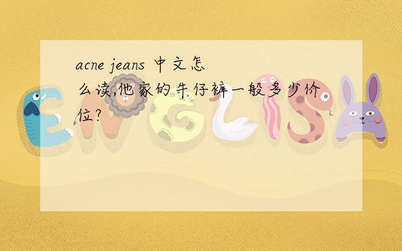 acne jeans 中文怎么读,他家的牛仔裤一般多少价位?