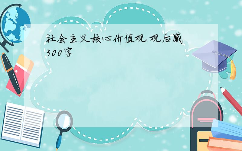 社会主义核心价值观 观后感 300字