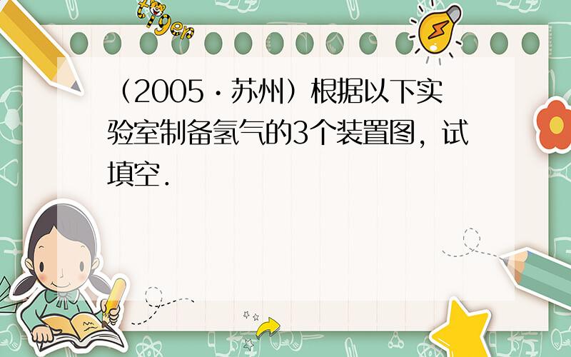 （2005•苏州）根据以下实验室制备氢气的3个装置图，试填空．