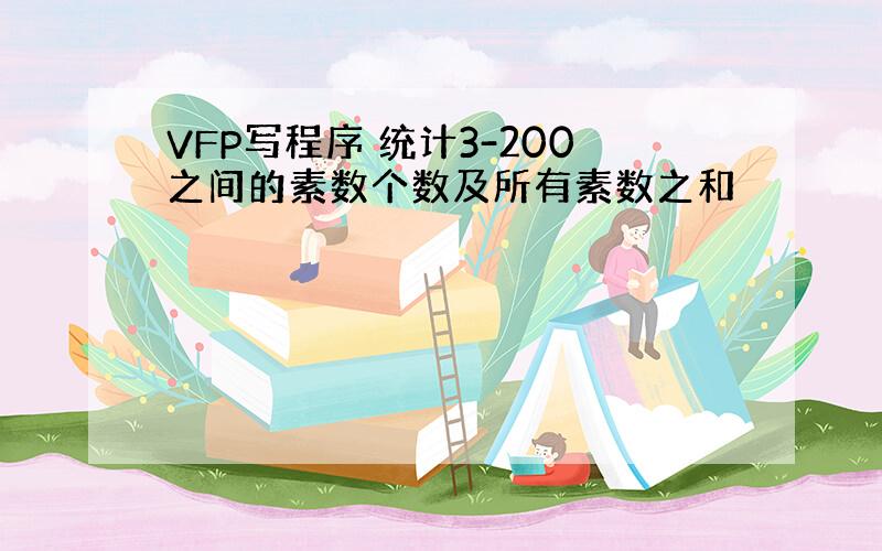 VFP写程序 统计3-200之间的素数个数及所有素数之和