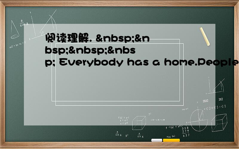 阅读理解.      Everybody has a home.People h