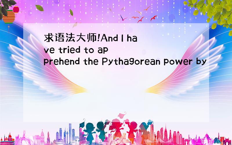 求语法大师!And I have tried to apprehend the Pythagorean power by