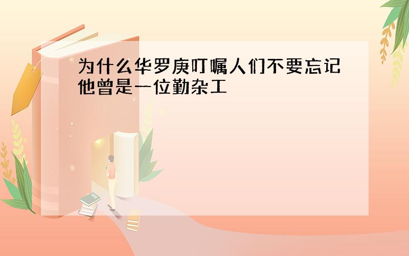 为什么华罗庚叮嘱人们不要忘记他曾是一位勤杂工