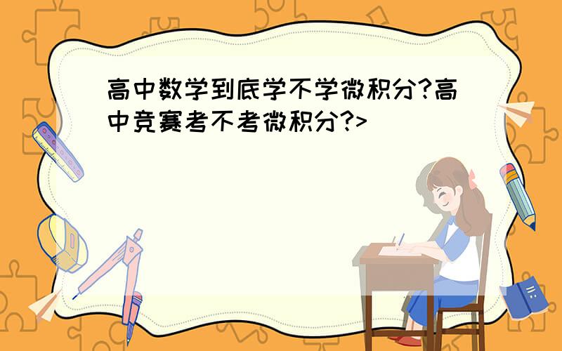 高中数学到底学不学微积分?高中竞赛考不考微积分?>