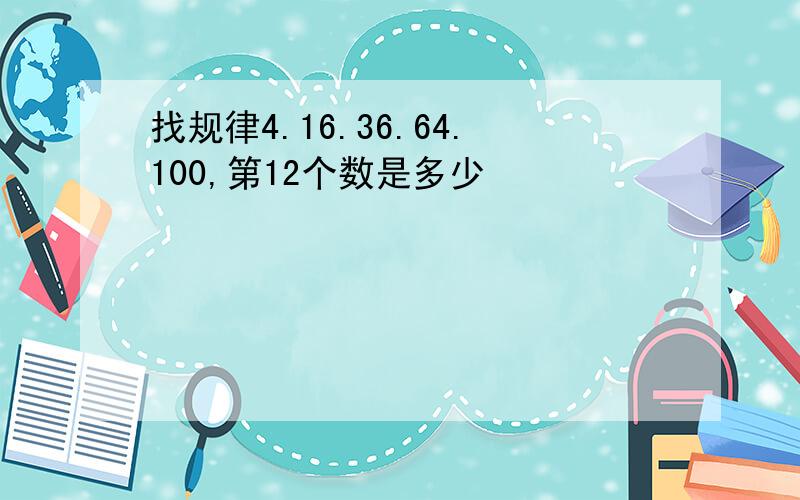 找规律4.16.36.64.100,第12个数是多少