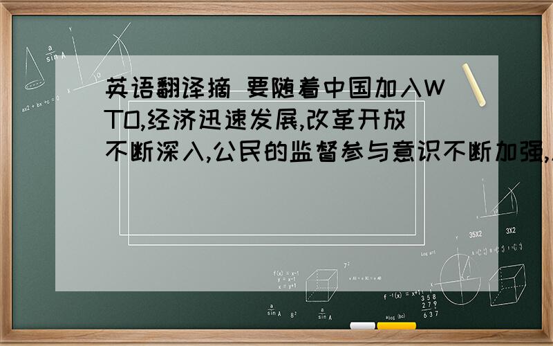 英语翻译摘 要随着中国加入WTO,经济迅速发展,改革开放不断深入,公民的监督参与意识不断加强,原有政府所扮演的角色已经不