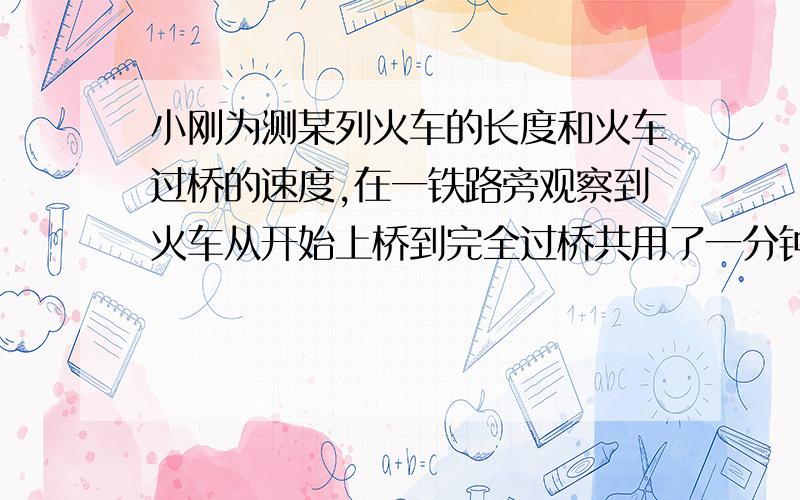 小刚为测某列火车的长度和火车过桥的速度,在一铁路旁观察到火车从开始上桥到完全过桥共用了一分钟,整列火车完全在桥上的时间为