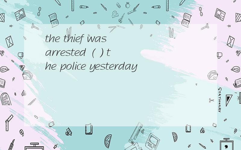 the thief was arrested ( ) the police yesterday