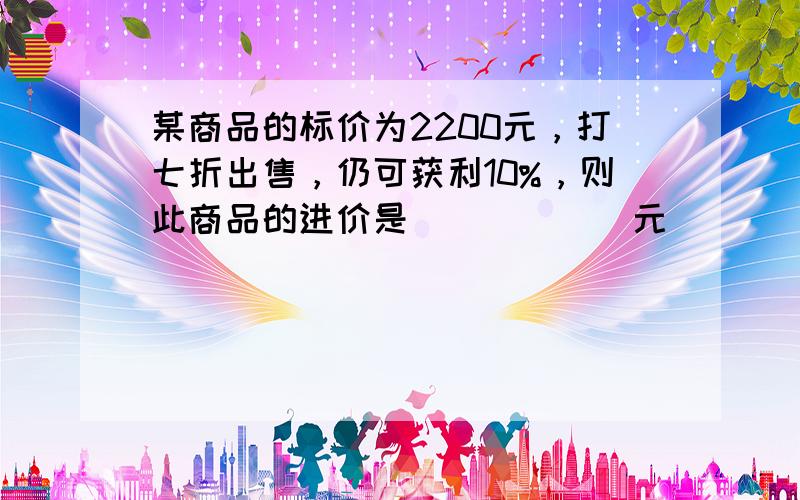 某商品的标价为2200元，打七折出售，仍可获利10%，则此商品的进价是______元．