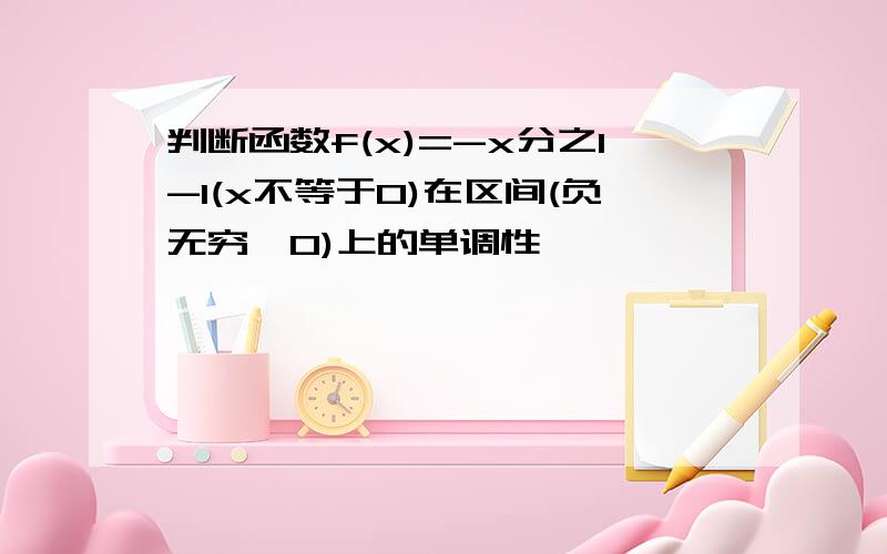 判断函数f(x)=-x分之1-1(x不等于0)在区间(负无穷,0)上的单调性