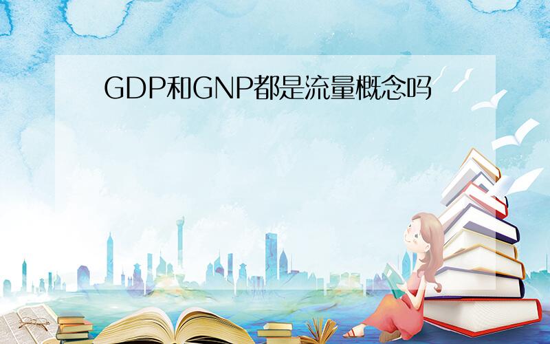 GDP和GNP都是流量概念吗