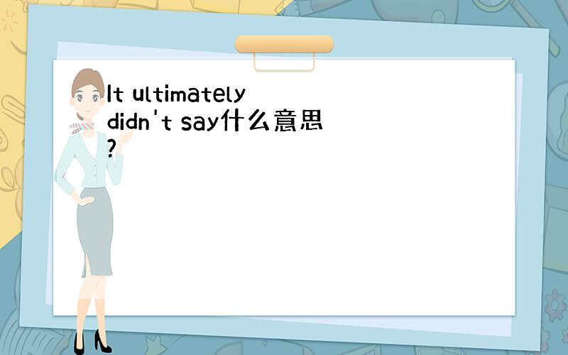 It ultimately didn't say什么意思?