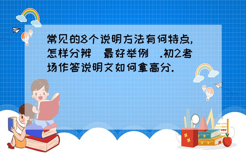 常见的8个说明方法有何特点,怎样分辨(最好举例).初2考场作答说明文如何拿高分.