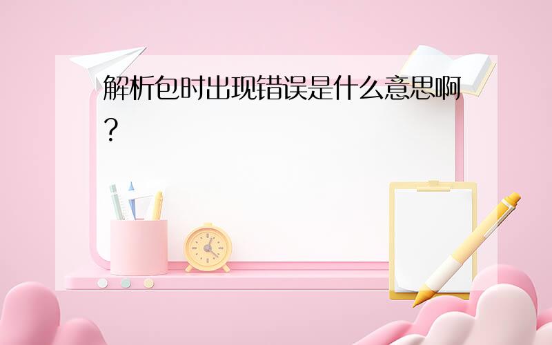 解析包时出现错误是什么意思啊?