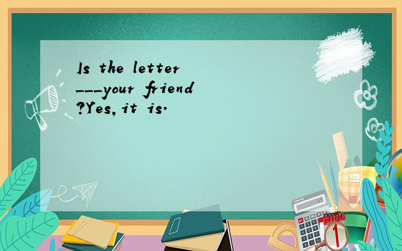 Is the letter ___your friend?Yes,it is.