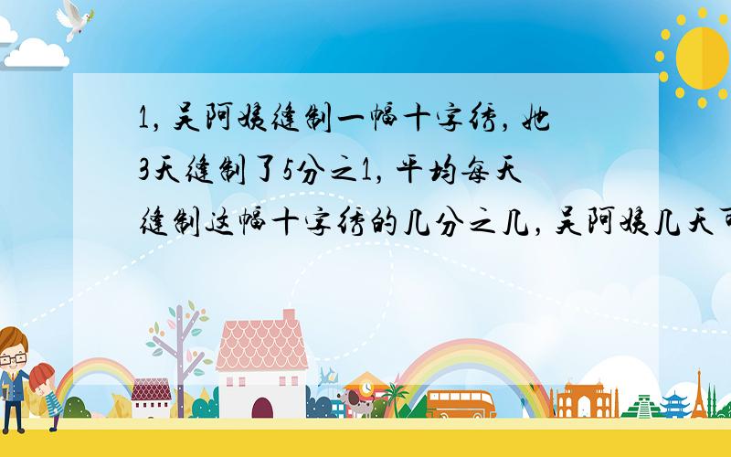 1，吴阿姨缝制一幅十字绣，她3天缝制了5分之1，平均每天缝制这幅十字绣的几分之几，吴阿姨几天可以缝制完？2.人的心脏跳动