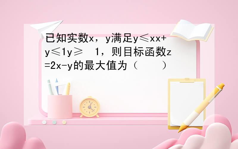 已知实数x，y满足y≤xx+y≤1y≥−1，则目标函数z=2x-y的最大值为（　　）