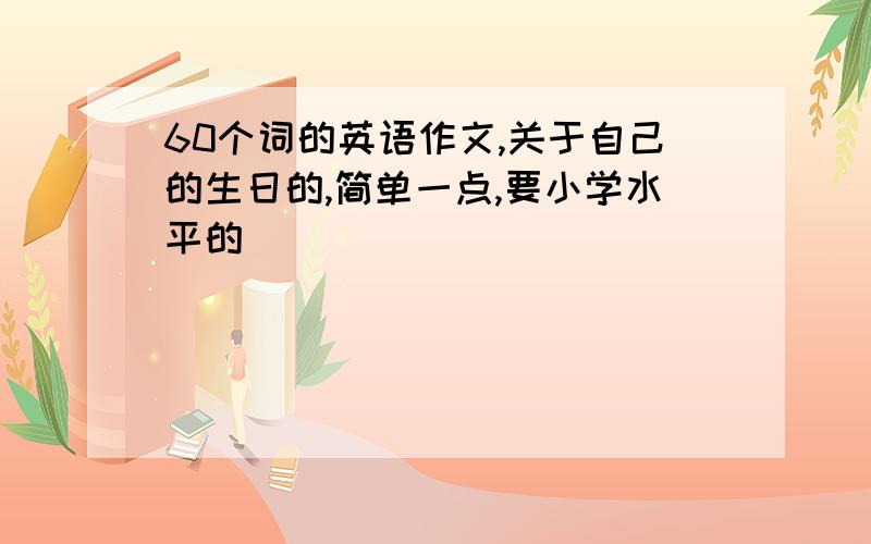 60个词的英语作文,关于自己的生日的,简单一点,要小学水平的