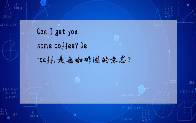 Can I get you some coffee?De-caff.是无咖啡因的意思?