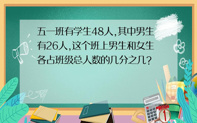 五一班有学生48人,其中男生有26人,这个班上男生和女生各占班级总人数的几分之几?