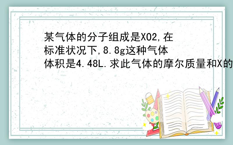 某气体的分子组成是XO2,在标准状况下,8.8g这种气体体积是4.48L.求此气体的摩尔质量和X的相对原子质量